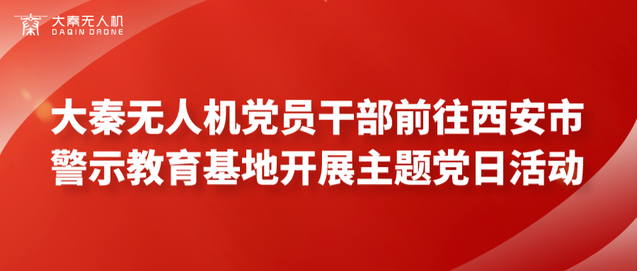 大秦?zé)o人機(jī)黨員干部前往西安市警示教育基地開展主題黨日活動
